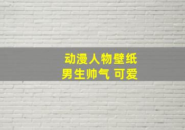 动漫人物壁纸男生帅气 可爱